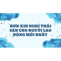 Đơn xin nghỉ thai sản cho người lao động mới nhất