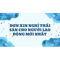 Đơn xin nghỉ thai sản cho người lao động mới nhất