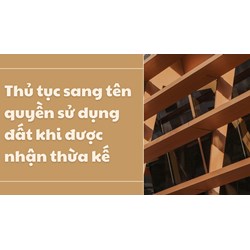 Thủ tục sang tên quyền sử dụng đất khi được nhận thừa kế
