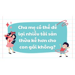 Cha mẹ có thể để lại nhiều tài sản thừa kế hơn cho con gái không?