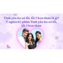 Tình yêu ko có lỗi, lỗi ở bạn thân là gì? Ý nghĩa bộ phim Tình yêu ko có lỗi, lỗi ở bạn thân