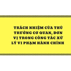 Trách nhiệm của thủ trưởng cơ quan, đơn vị trong công tác xử lý vi phạm hành chính