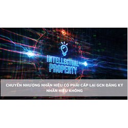 Chuyển nhượng nhãn hiệu có phải cấp lại GCN đăng ký nhãn hiệu không?