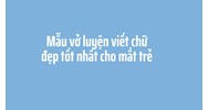 Mẫu vở luyện viết chữ đẹp tốt nhất cho mắt trẻ