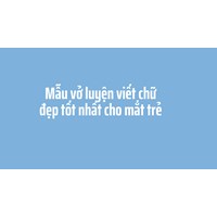Mẫu vở luyện viết chữ đẹp tốt nhất cho mắt trẻ