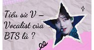 Tiểu sử V – Vocalist của BTS là ?