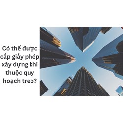 Có thể được cấp giấy phép xây dựng khi thuộc quy hoạch treo?