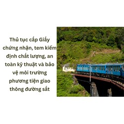 Thủ tục cấp Giấy chứng nhận, tem kiểm định chất lượng, an toàn kỹ thuật và bảo vệ môi trường phương tiện giao thông đường sắt