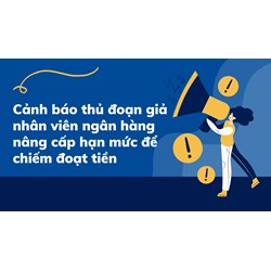 Cảnh báo thủ đoạn giả nhân viên ngân hàng nâng cấp hạn mức để chiếm đoạt tiền