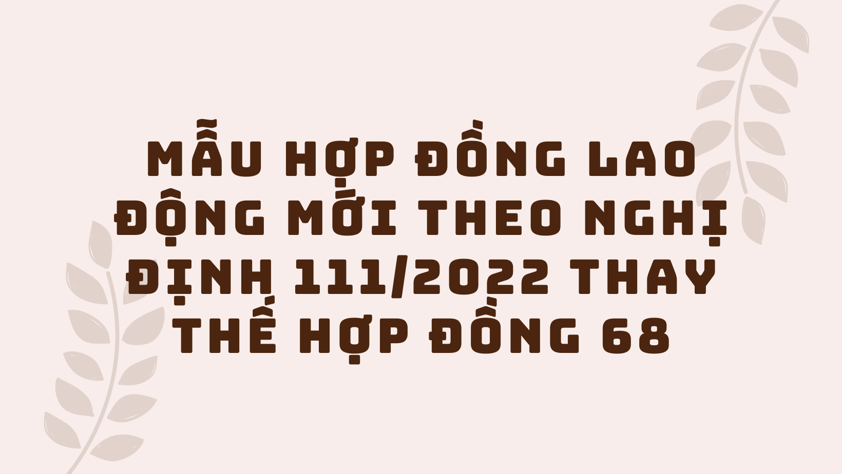 Mẫu Hợp Đồng Lao Động Mới Theo Nghị Định 111/2022 Thay Thế Hợp Đồng 68