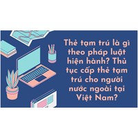 Thẻ tạm trú là gì? Thủ tục cấp thẻ tạm trú cho người nước ngoài?