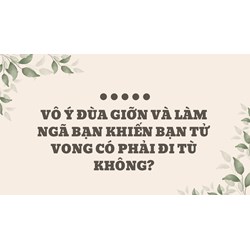 Vô ý đùa giỡn và làm ngã bạn khiến bạn tử vong có phải đi tù không?