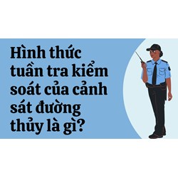 Hình thức tuần tra kiểm soát của cảnh sát đường thủy là gì?