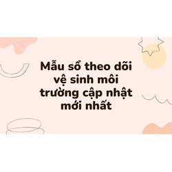 Mẫu sổ theo dõi vệ sinh môi trường theo quy định mới nhất