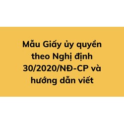 Mẫu Giấy ủy quyền theo Nghị định 30/2020/NĐ-CP và hướng dẫn viết