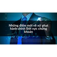 Những điểm mới về xử phạt hành chính lĩnh vực chứng khoán