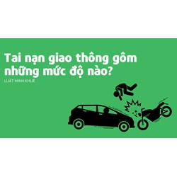 Tai nạn giao thông gồm những mức độ nào?