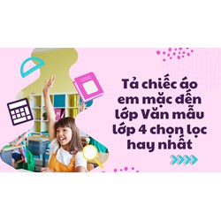 Tả chiếc áo em mặc đến lớp Văn mẫu lớp 4 chọn lọc hay nhất