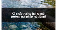 Xả chất thải có hại ra môi trường trái pháp luật là gì?