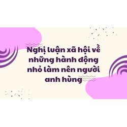 Nghị luận xã hội về những hành động nhỏ làm nên người anh hùng