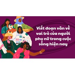 Viết đoạn văn về vai trò của người phụ nữ trong cuộc sống hiện nay