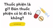 Thuốc phiện là gì? Bán thuốc phiện có bị đi tù không?