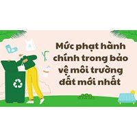 Mức phạt hành chính trong bảo vệ môi trường đất mới nhất