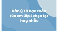 Dàn ý Tả bạn thân của em lớp 5 chọn lọc hay nhất