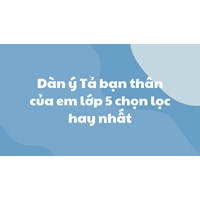 Dàn ý Tả bạn thân của em lớp 5 chọn lọc hay nhất