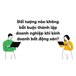 Đối tượng nào không bắt buộc thành lập doanh nghiệp khi kinh doanh bất động sản?