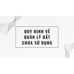 Quy định về quản lý đất chưa sử dụng như thế nào?