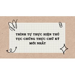 Trình tự thực hiện thủ tục chứng thực chữ ký mới nhất