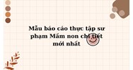 Mẫu báo cáo thực tập sư phạm Mầm non chi tiết mới nhất
