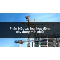 Phân biệt các loại hợp đồng xây dựng mới nhất