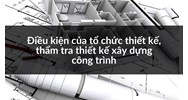 Điều kiện của tổ chức thiết kế, thẩm tra thiết kế xây dựng công trình