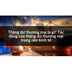 Thặng dư thương mại là gì? Tác động của thặng dư thương mại trong nền kinh tế
