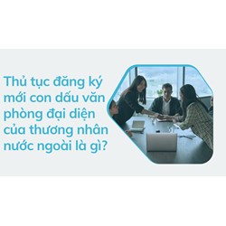 Thủ tục đăng ký mới con dấu văn phòng đại diện của thương nhân nước ngoài là gì?