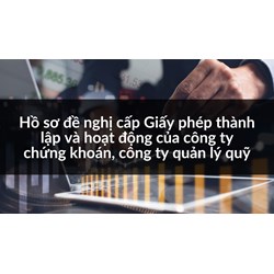 Hồ sơ đề nghị cấp Giấy phép thành lập và hoạt động của công ty chứng khoán, công ty quản lý quỹ
