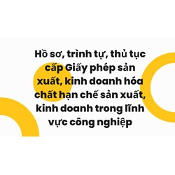 Hồ sơ, trình tự, thủ tục cấp Giấy phép sản xuất, kinh doanh hóa chất hạn chế sản xuất, kinh doanh trong lĩnh vực công nghiệp