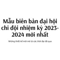 Mẫu Biên bản Đại hội Chi đội nhiệm kỳ cập nhật mới nhất