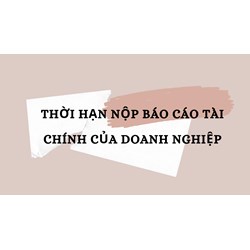 Thời hạn nộp Báo cáo tài chính của doanh nghiệp