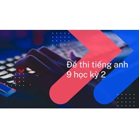 Đề thi học kì 2 tiếng Anh lớp 9 có đáp án mới nhất