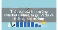 Thất bại của thị trường (Market Failure) là gì? Ví dụ về thất bại thị trường