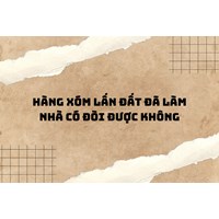 Hàng xóm lấn đất đã làm nhà có đòi được không? Cách đòi hợp pháp?