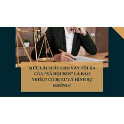 Mức lãi suất cho vay tối đa của “xã hội đen” là bao nhiêu? Có bị xử lý hình sự không?