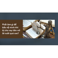 Phải làm gì để bảo vệ mình khi bị cho vay tiền với lãi suất quá cao?