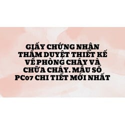 Giấy chứng nhận thẩm duyệt thiết kế về phòng cháy và chữa cháy. Mẫu số PC07 chi tiết mới nhất
