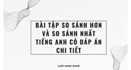 Bài tập so sánh hơn và so sánh nhất tiếng Anh có đáp án chi tiết