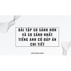Bài tập so sánh hơn và so sánh nhất tiếng Anh có đáp án chi tiết