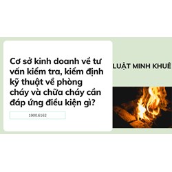 Cơ sở kinh doanh về tư vấn kiểm tra, kiểm định kỹ thuật về phòng cháy và chữa cháy cần đáp ứng điều kiện gì?